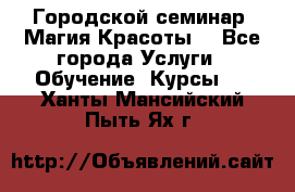 Городской семинар “Магия Красоты“ - Все города Услуги » Обучение. Курсы   . Ханты-Мансийский,Пыть-Ях г.